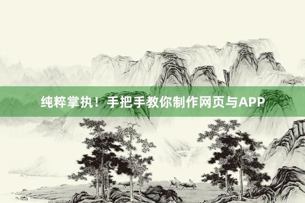 纯粹掌执！手把手教你制作网页与APP