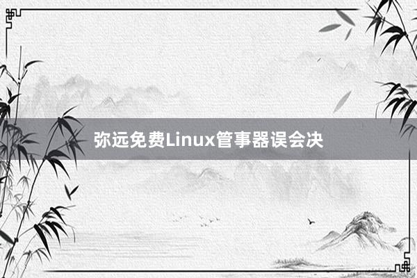 弥远免费Linux管事器误会决