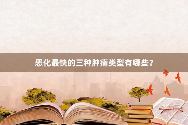 恶化最快的三种肿瘤类型有哪些？