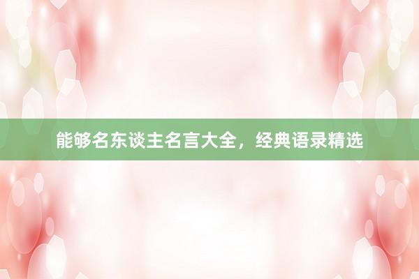 能够名东谈主名言大全，经典语录精选