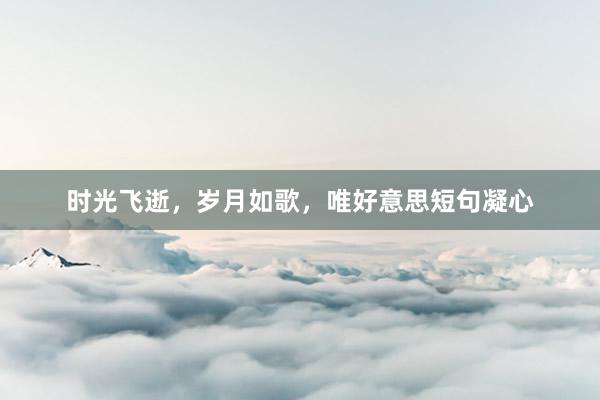 时光飞逝，岁月如歌，唯好意思短句凝心