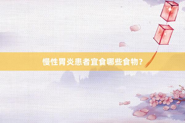 慢性胃炎患者宜食哪些食物？
